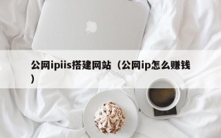 汶上公网ipiis搭建网站（公网ip怎么赚钱）