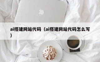 汶上ai搭建网站代码（ai搭建网站代码怎么写）