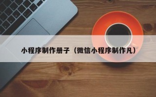 汶上小程序制作册子（微信小程序制作凡）