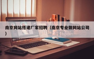 汶上南京网站搭建厂家招聘（南京专业做网站公司）