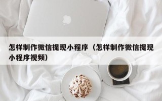 汶上怎样制作微信提现小程序（怎样制作微信提现小程序视频）