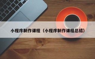 汶上小程序制作课程（小程序制作课程总结）