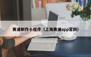 汶上黄浦制作小程序（上海黄浦app官网）