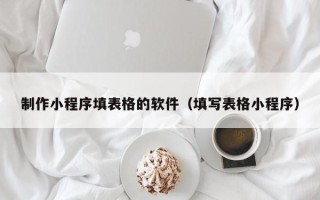 汶上制作小程序填表格的软件（填写表格小程序）