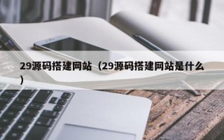 汶上29源码搭建网站（29源码搭建网站是什么）