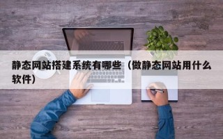 汶上静态网站搭建系统有哪些（做静态网站用什么软件）