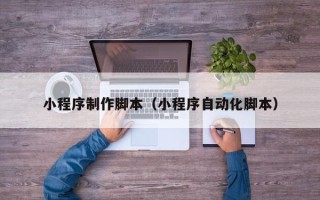 汶上小程序制作脚本（小程序自动化脚本）
