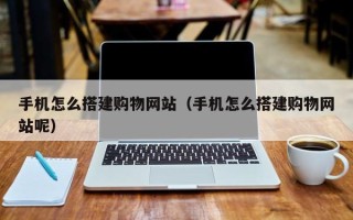 汶上手机怎么搭建购物网站（手机怎么搭建购物网站呢）