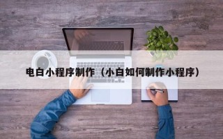 汶上电白小程序制作（小白如何制作小程序）