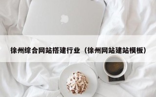 汶上徐州综合网站搭建行业（徐州网站建站模板）