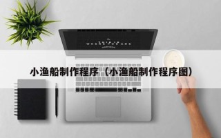 汶上小渔船制作程序（小渔船制作程序图）