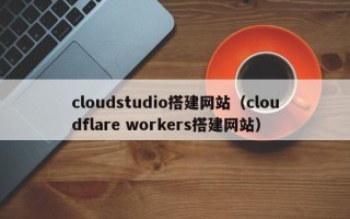汶上cloudstudio搭建网站（cloudflare workers搭建网站）