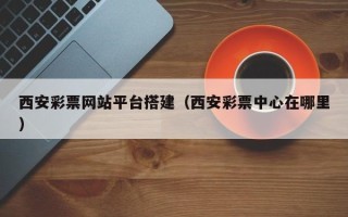 汶上西安彩票网站平台搭建（西安彩票中心在哪里）