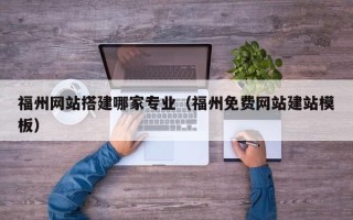 汶上福州网站搭建哪家专业（福州免费网站建站模板）