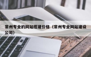 汶上常州专业的网站搭建价格（常州专业网站建设公司）