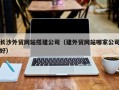 汶上长沙外贸网站搭建公司（建外贸网站哪家公司好）