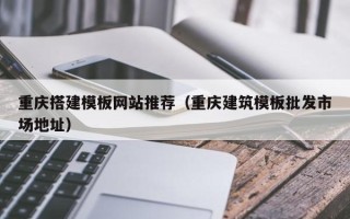 汶上重庆搭建模板网站推荐（重庆建筑模板批发市场地址）
