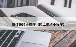 汶上制作签约小程序（网上签约小程序）